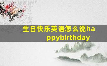 生日快乐英语怎么说happybirthday