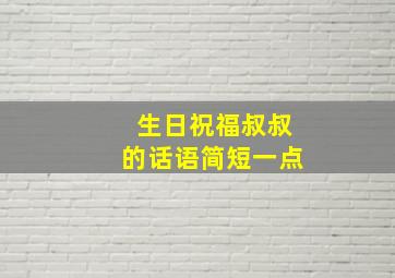 生日祝福叔叔的话语简短一点