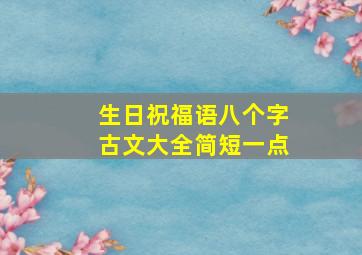 生日祝福语八个字古文大全简短一点