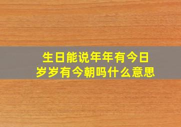 生日能说年年有今日岁岁有今朝吗什么意思