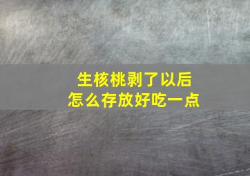 生核桃剥了以后怎么存放好吃一点