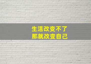 生活改变不了 那就改变自己