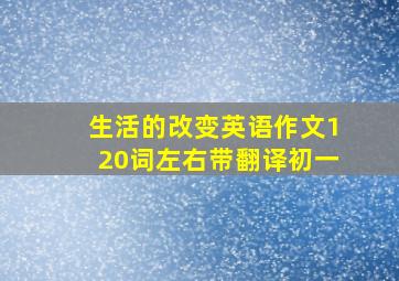 生活的改变英语作文120词左右带翻译初一