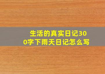 生活的真实日记300字下雨天日记怎么写