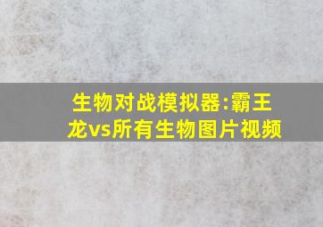 生物对战模拟器:霸王龙vs所有生物图片视频