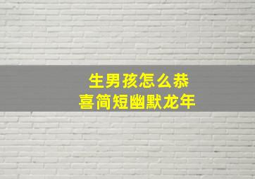 生男孩怎么恭喜简短幽默龙年