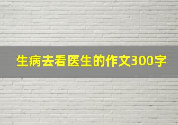 生病去看医生的作文300字