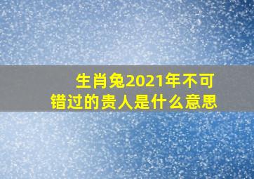 生肖兔2021年不可错过的贵人是什么意思