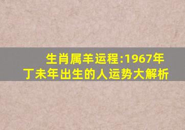 生肖属羊运程:1967年丁未年出生的人运势大解析