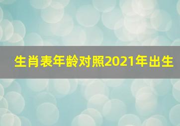 生肖表年龄对照2021年出生