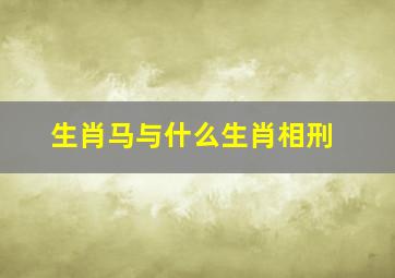 生肖马与什么生肖相刑