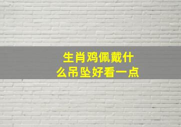 生肖鸡佩戴什么吊坠好看一点