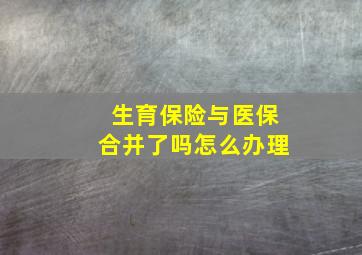 生育保险与医保合并了吗怎么办理