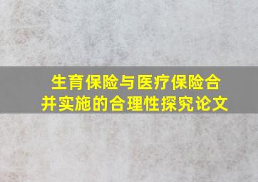 生育保险与医疗保险合并实施的合理性探究论文