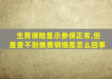 生育保险显示参保正常,但是查不到缴费明细是怎么回事