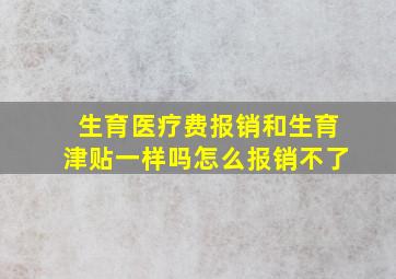 生育医疗费报销和生育津贴一样吗怎么报销不了