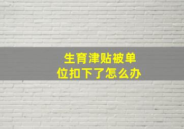 生育津贴被单位扣下了怎么办