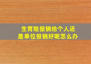 生育险报销给个人还是单位报销好呢怎么办