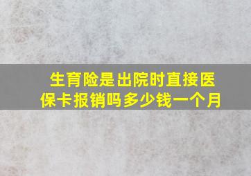 生育险是出院时直接医保卡报销吗多少钱一个月