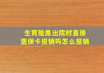 生育险是出院时直接医保卡报销吗怎么报销