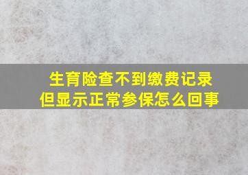 生育险查不到缴费记录但显示正常参保怎么回事