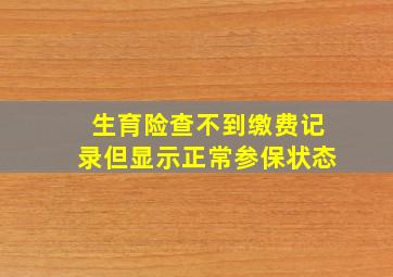 生育险查不到缴费记录但显示正常参保状态