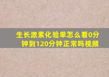 生长激素化验单怎么看0分钟到120分钟正常吗视频