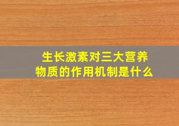 生长激素对三大营养物质的作用机制是什么