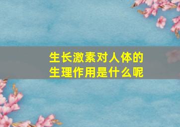 生长激素对人体的生理作用是什么呢