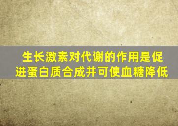 生长激素对代谢的作用是促进蛋白质合成并可使血糖降低