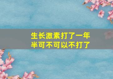 生长激素打了一年半可不可以不打了