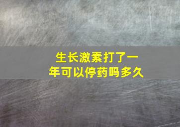 生长激素打了一年可以停药吗多久