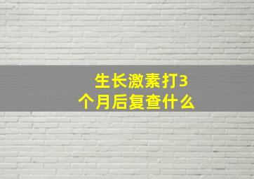 生长激素打3个月后复查什么