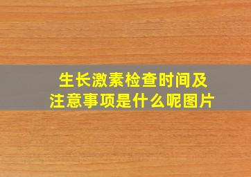 生长激素检查时间及注意事项是什么呢图片