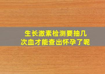 生长激素检测要抽几次血才能查出怀孕了呢