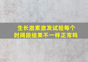 生长激素激发试验每个时间段结果不一样正常吗