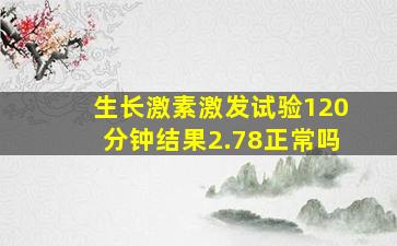 生长激素激发试验120分钟结果2.78正常吗