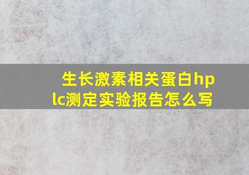 生长激素相关蛋白hplc测定实验报告怎么写