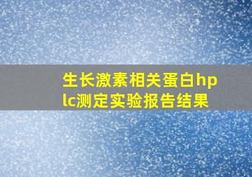 生长激素相关蛋白hplc测定实验报告结果