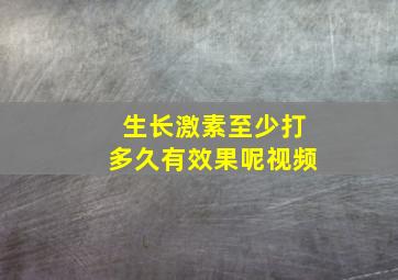 生长激素至少打多久有效果呢视频