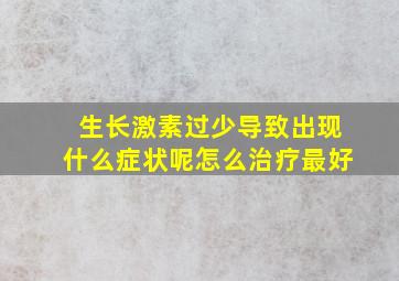 生长激素过少导致出现什么症状呢怎么治疗最好