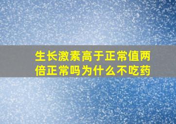 生长激素高于正常值两倍正常吗为什么不吃药