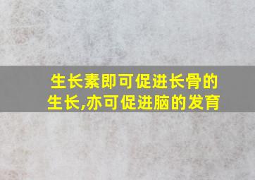 生长素即可促进长骨的生长,亦可促进脑的发育