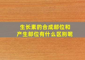 生长素的合成部位和产生部位有什么区别呢