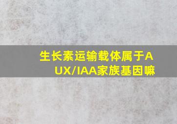 生长素运输载体属于AUX/IAA家族基因嘛