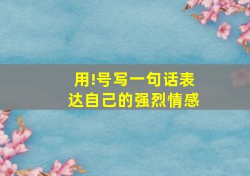 用!号写一句话表达自己的强烈情感