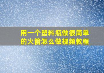 用一个塑料瓶做很简单的火箭怎么做视频教程