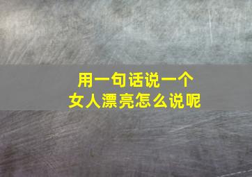 用一句话说一个女人漂亮怎么说呢