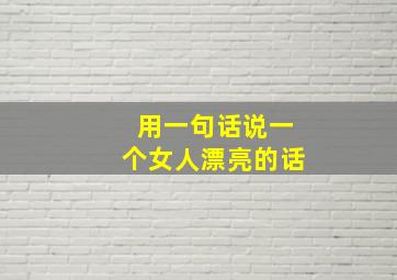 用一句话说一个女人漂亮的话