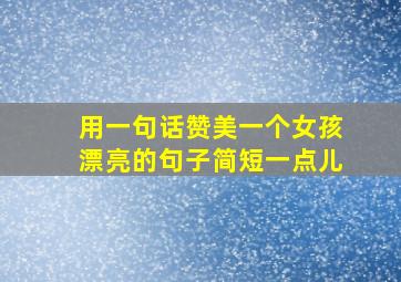 用一句话赞美一个女孩漂亮的句子简短一点儿